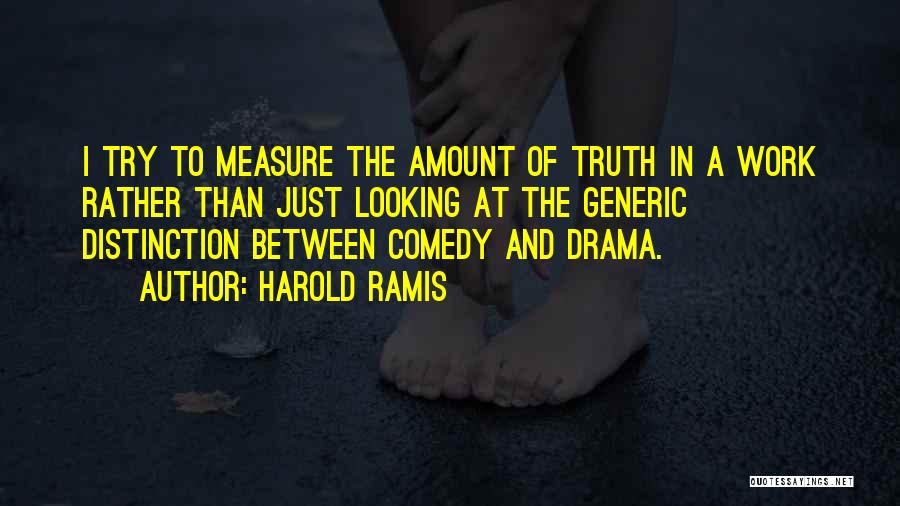 Harold Ramis Quotes: I Try To Measure The Amount Of Truth In A Work Rather Than Just Looking At The Generic Distinction Between