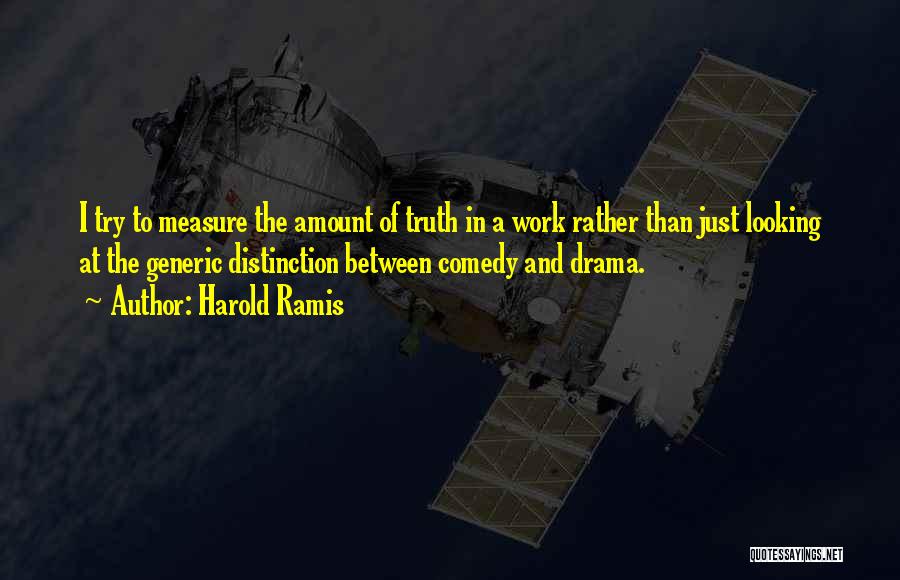 Harold Ramis Quotes: I Try To Measure The Amount Of Truth In A Work Rather Than Just Looking At The Generic Distinction Between