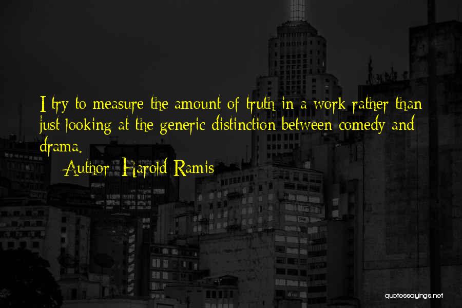 Harold Ramis Quotes: I Try To Measure The Amount Of Truth In A Work Rather Than Just Looking At The Generic Distinction Between