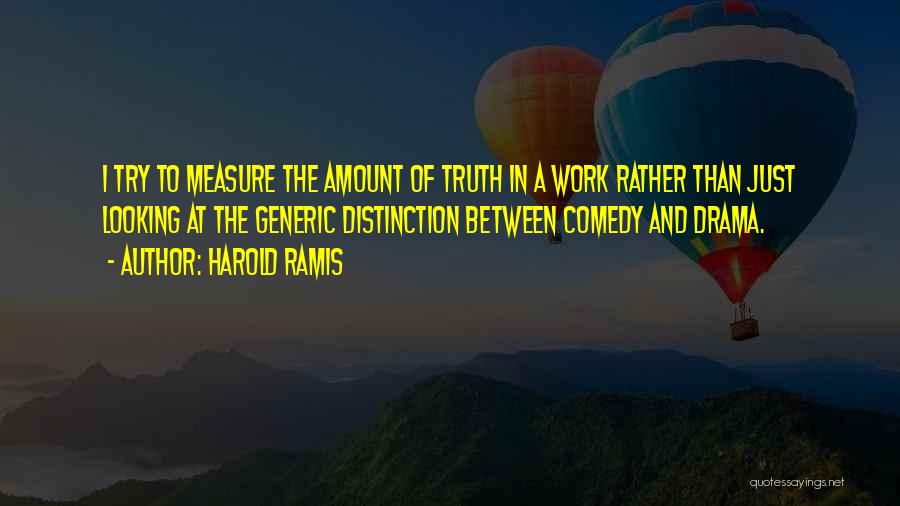 Harold Ramis Quotes: I Try To Measure The Amount Of Truth In A Work Rather Than Just Looking At The Generic Distinction Between