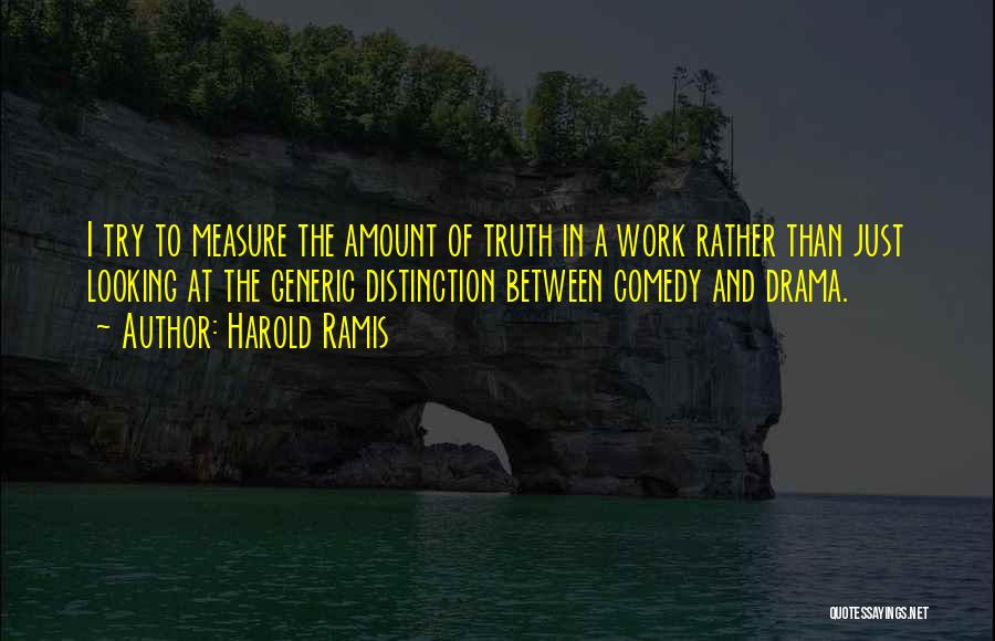 Harold Ramis Quotes: I Try To Measure The Amount Of Truth In A Work Rather Than Just Looking At The Generic Distinction Between