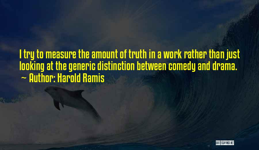 Harold Ramis Quotes: I Try To Measure The Amount Of Truth In A Work Rather Than Just Looking At The Generic Distinction Between
