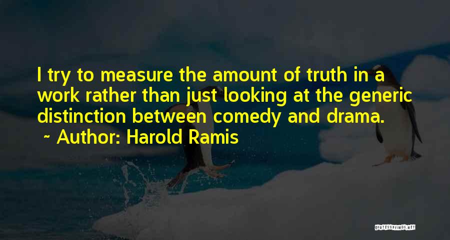 Harold Ramis Quotes: I Try To Measure The Amount Of Truth In A Work Rather Than Just Looking At The Generic Distinction Between