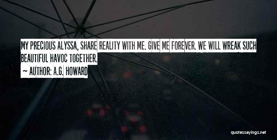 A.G. Howard Quotes: My Precious Alyssa, Share Reality With Me. Give Me Forever. We Will Wreak Such Beautiful Havoc Together.