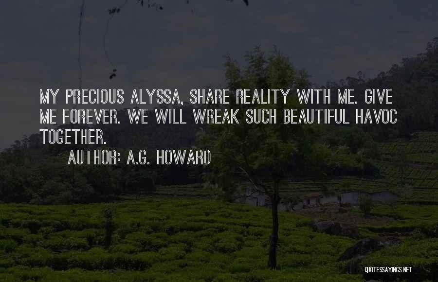 A.G. Howard Quotes: My Precious Alyssa, Share Reality With Me. Give Me Forever. We Will Wreak Such Beautiful Havoc Together.