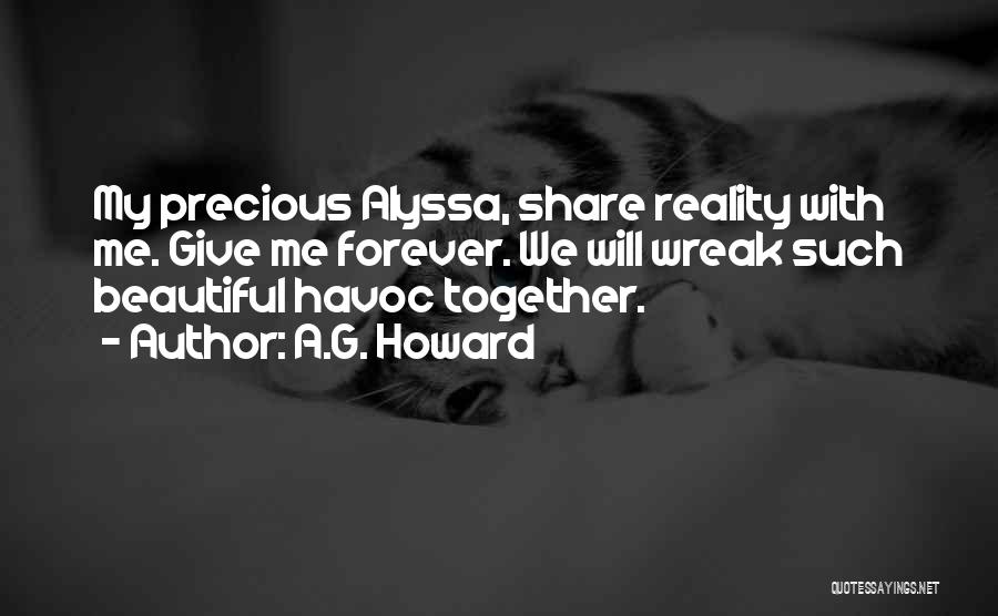 A.G. Howard Quotes: My Precious Alyssa, Share Reality With Me. Give Me Forever. We Will Wreak Such Beautiful Havoc Together.