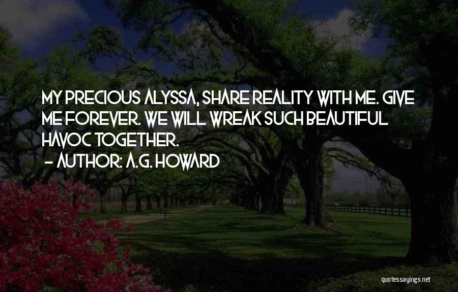 A.G. Howard Quotes: My Precious Alyssa, Share Reality With Me. Give Me Forever. We Will Wreak Such Beautiful Havoc Together.