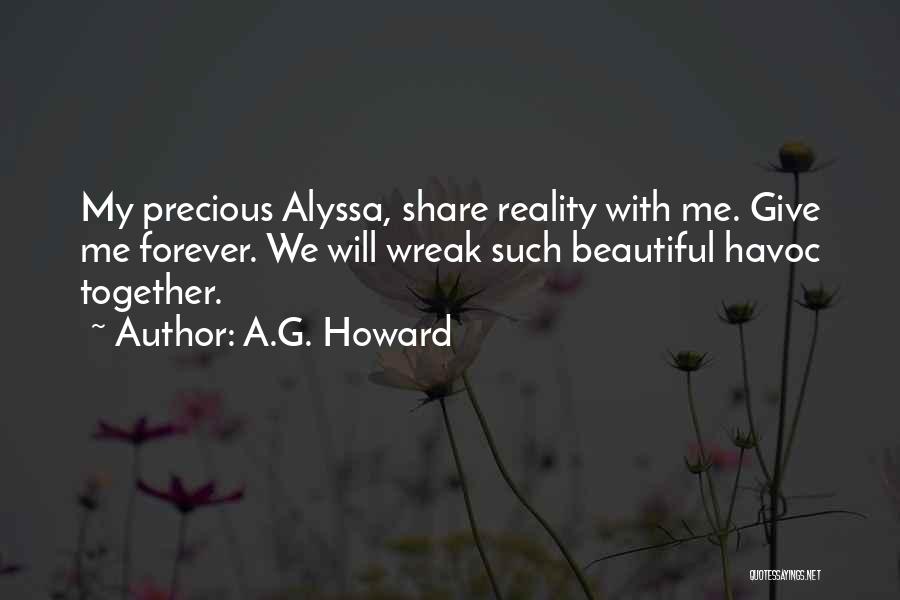 A.G. Howard Quotes: My Precious Alyssa, Share Reality With Me. Give Me Forever. We Will Wreak Such Beautiful Havoc Together.