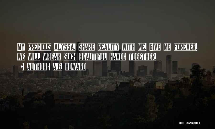 A.G. Howard Quotes: My Precious Alyssa, Share Reality With Me. Give Me Forever. We Will Wreak Such Beautiful Havoc Together.