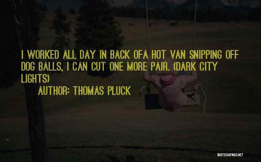 Thomas Pluck Quotes: I Worked All Day In Back Ofa Hot Van Snipping Off Dog Balls, I Can Cut One More Pair. (dark