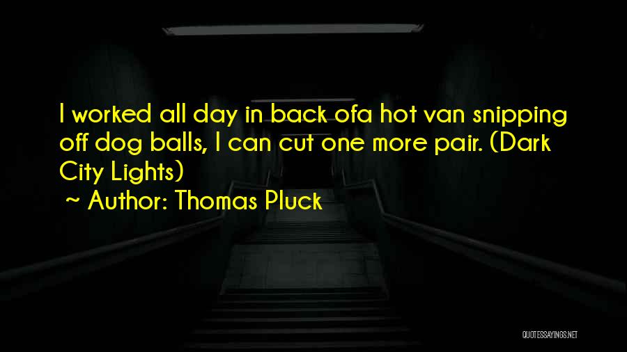 Thomas Pluck Quotes: I Worked All Day In Back Ofa Hot Van Snipping Off Dog Balls, I Can Cut One More Pair. (dark