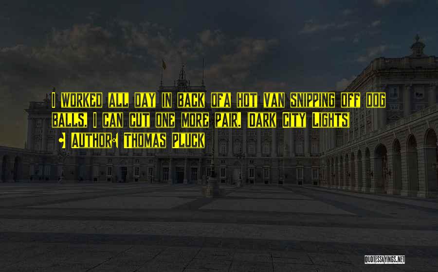 Thomas Pluck Quotes: I Worked All Day In Back Ofa Hot Van Snipping Off Dog Balls, I Can Cut One More Pair. (dark