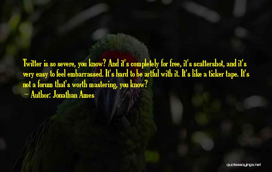Jonathan Ames Quotes: Twitter Is So Severe, You Know? And It's Completely For Free, It's Scattershot, And It's Very Easy To Feel Embarrassed.