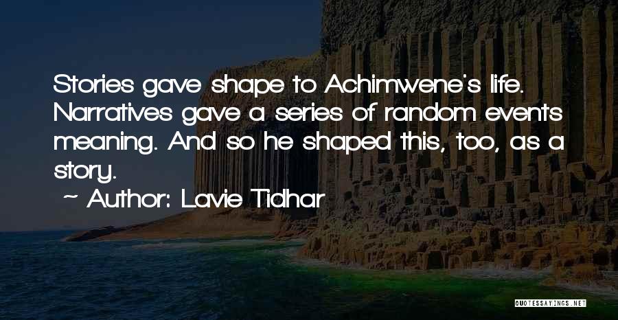 Lavie Tidhar Quotes: Stories Gave Shape To Achimwene's Life. Narratives Gave A Series Of Random Events Meaning. And So He Shaped This, Too,