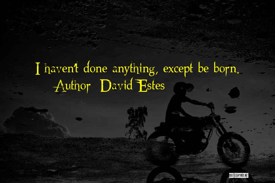 David Estes Quotes: I Haven't Done Anything, Except Be Born.