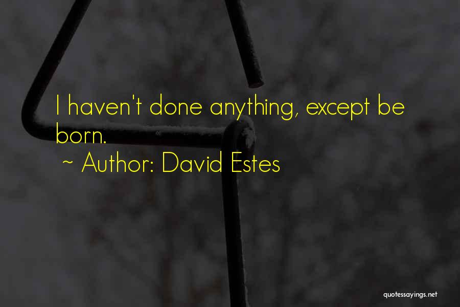 David Estes Quotes: I Haven't Done Anything, Except Be Born.