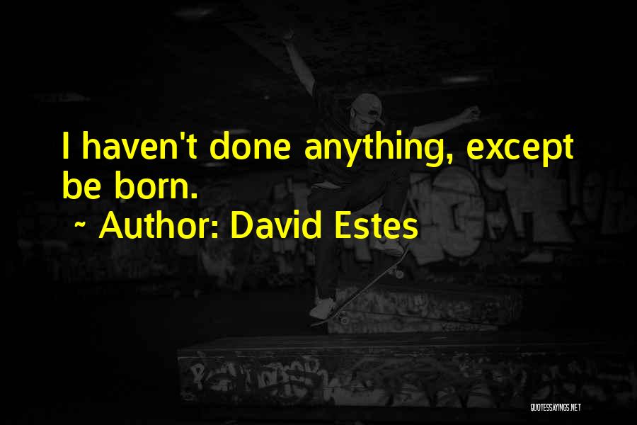 David Estes Quotes: I Haven't Done Anything, Except Be Born.