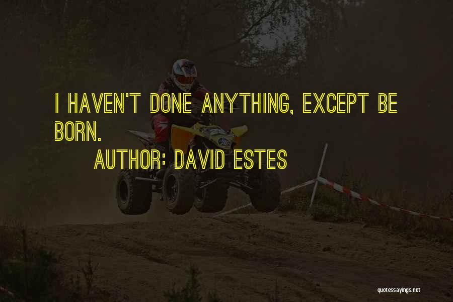 David Estes Quotes: I Haven't Done Anything, Except Be Born.