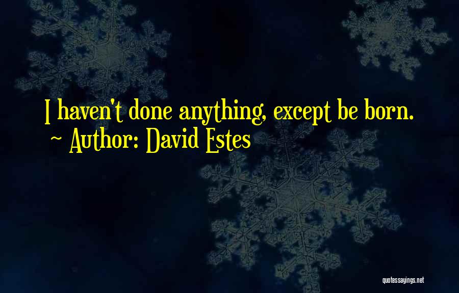 David Estes Quotes: I Haven't Done Anything, Except Be Born.