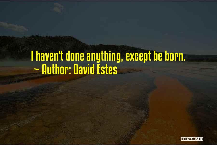 David Estes Quotes: I Haven't Done Anything, Except Be Born.