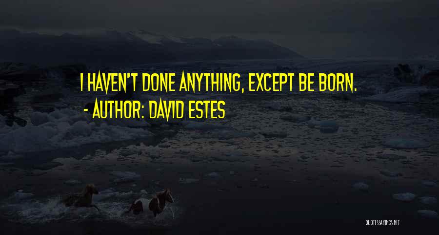 David Estes Quotes: I Haven't Done Anything, Except Be Born.