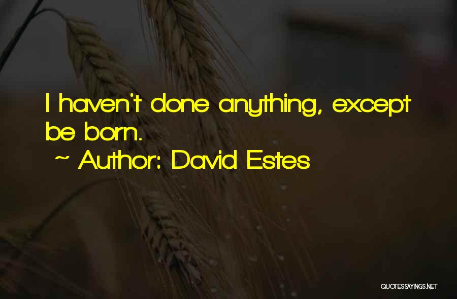 David Estes Quotes: I Haven't Done Anything, Except Be Born.