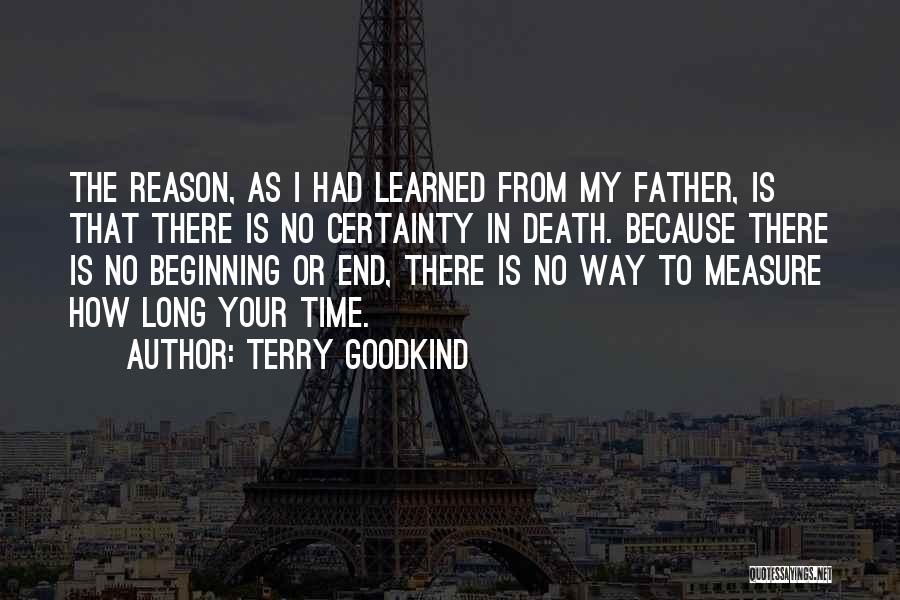 Terry Goodkind Quotes: The Reason, As I Had Learned From My Father, Is That There Is No Certainty In Death. Because There Is