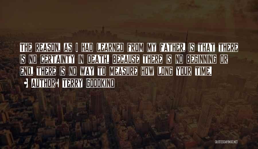 Terry Goodkind Quotes: The Reason, As I Had Learned From My Father, Is That There Is No Certainty In Death. Because There Is