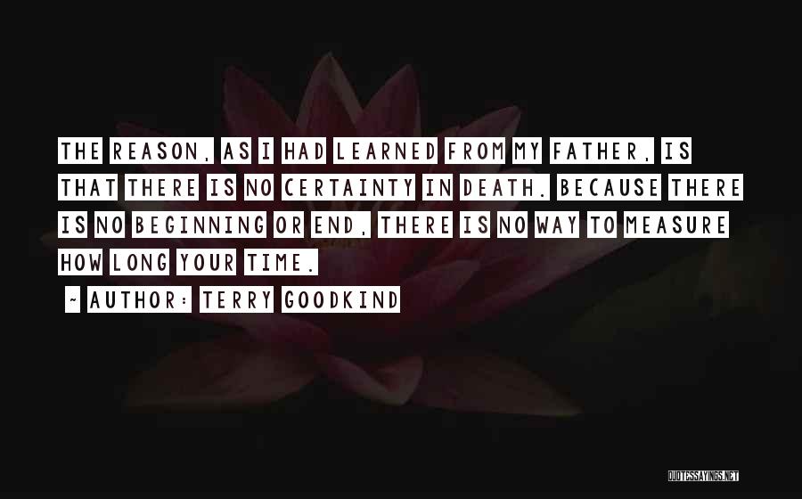 Terry Goodkind Quotes: The Reason, As I Had Learned From My Father, Is That There Is No Certainty In Death. Because There Is