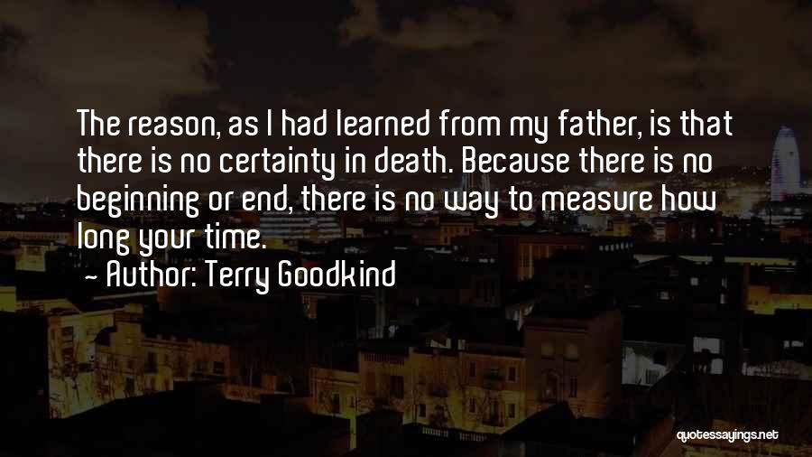 Terry Goodkind Quotes: The Reason, As I Had Learned From My Father, Is That There Is No Certainty In Death. Because There Is