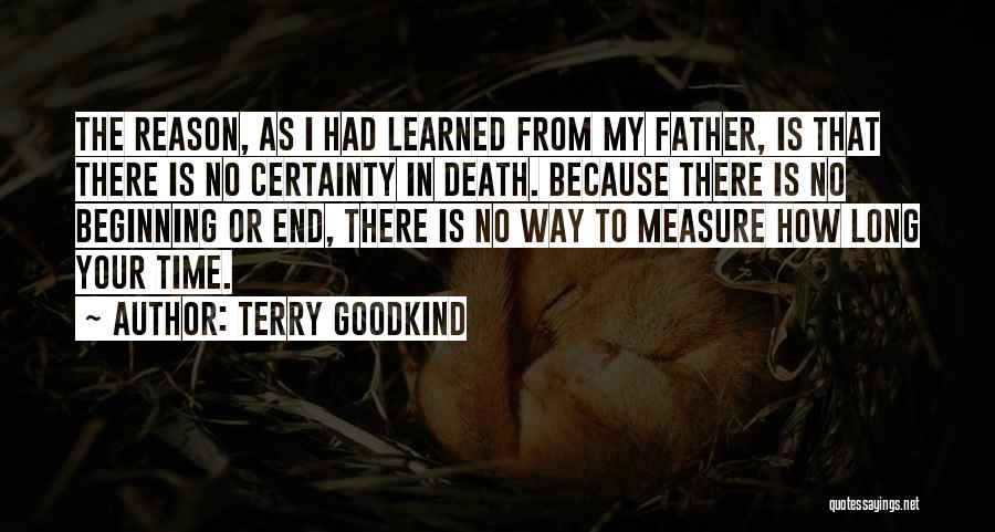 Terry Goodkind Quotes: The Reason, As I Had Learned From My Father, Is That There Is No Certainty In Death. Because There Is