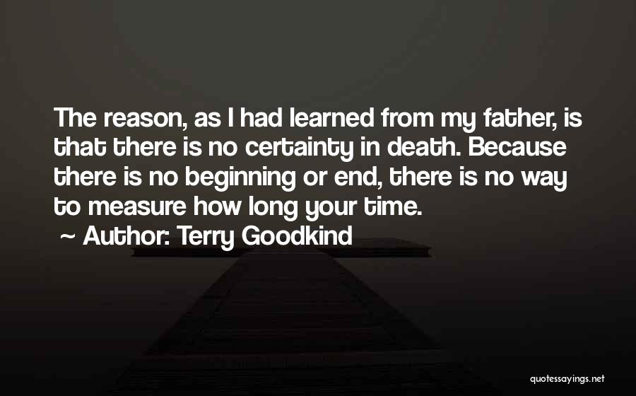 Terry Goodkind Quotes: The Reason, As I Had Learned From My Father, Is That There Is No Certainty In Death. Because There Is