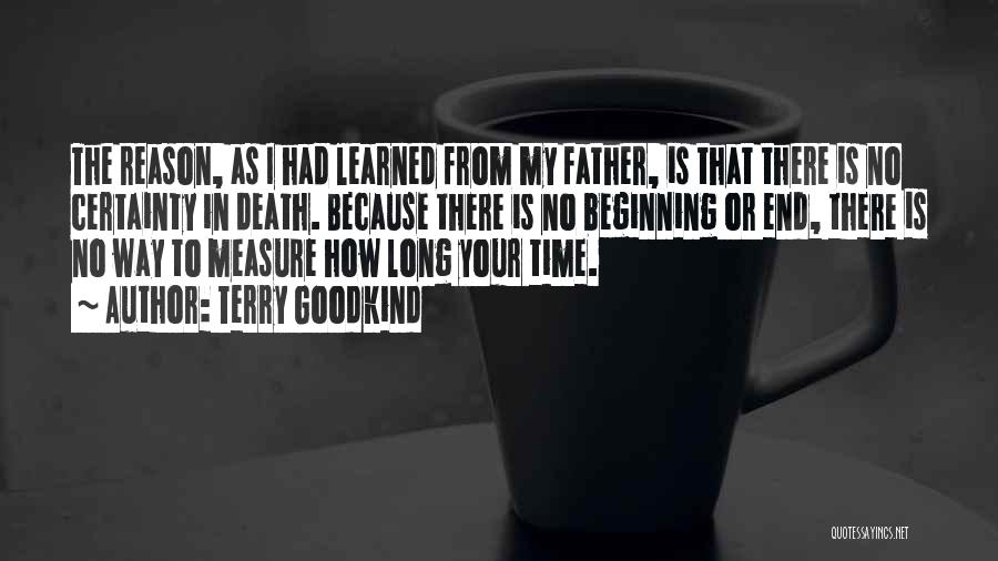 Terry Goodkind Quotes: The Reason, As I Had Learned From My Father, Is That There Is No Certainty In Death. Because There Is