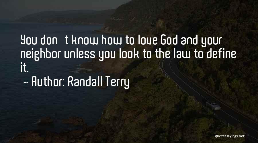 Randall Terry Quotes: You Don't Know How To Love God And Your Neighbor Unless You Look To The Law To Define It.