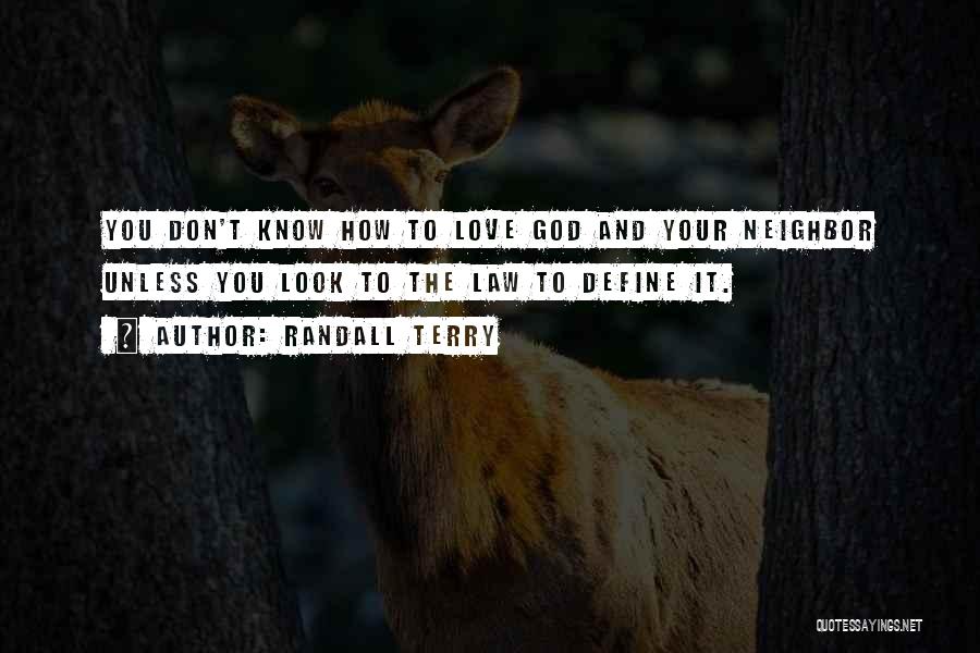 Randall Terry Quotes: You Don't Know How To Love God And Your Neighbor Unless You Look To The Law To Define It.