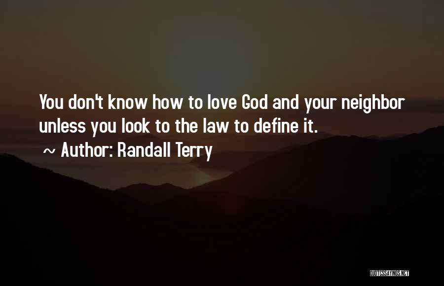 Randall Terry Quotes: You Don't Know How To Love God And Your Neighbor Unless You Look To The Law To Define It.