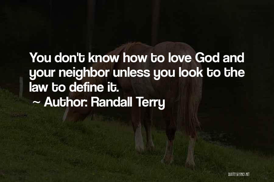 Randall Terry Quotes: You Don't Know How To Love God And Your Neighbor Unless You Look To The Law To Define It.