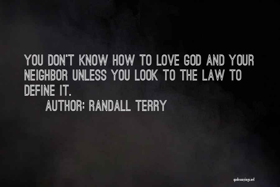 Randall Terry Quotes: You Don't Know How To Love God And Your Neighbor Unless You Look To The Law To Define It.