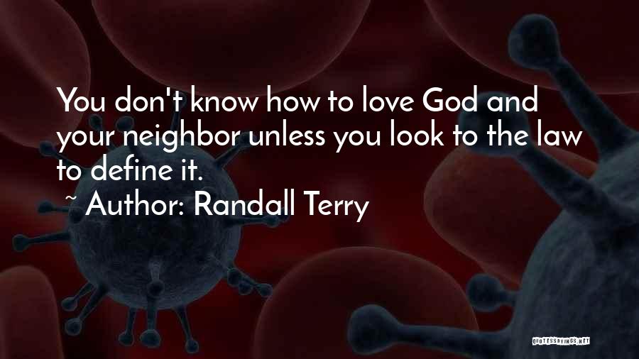Randall Terry Quotes: You Don't Know How To Love God And Your Neighbor Unless You Look To The Law To Define It.