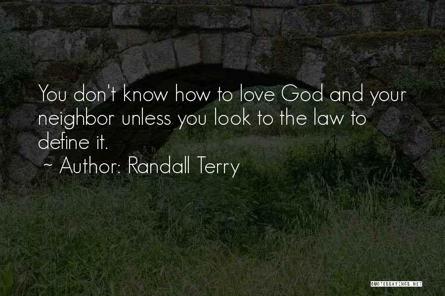 Randall Terry Quotes: You Don't Know How To Love God And Your Neighbor Unless You Look To The Law To Define It.