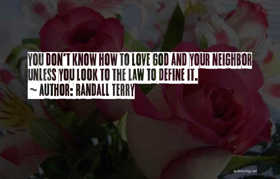Randall Terry Quotes: You Don't Know How To Love God And Your Neighbor Unless You Look To The Law To Define It.
