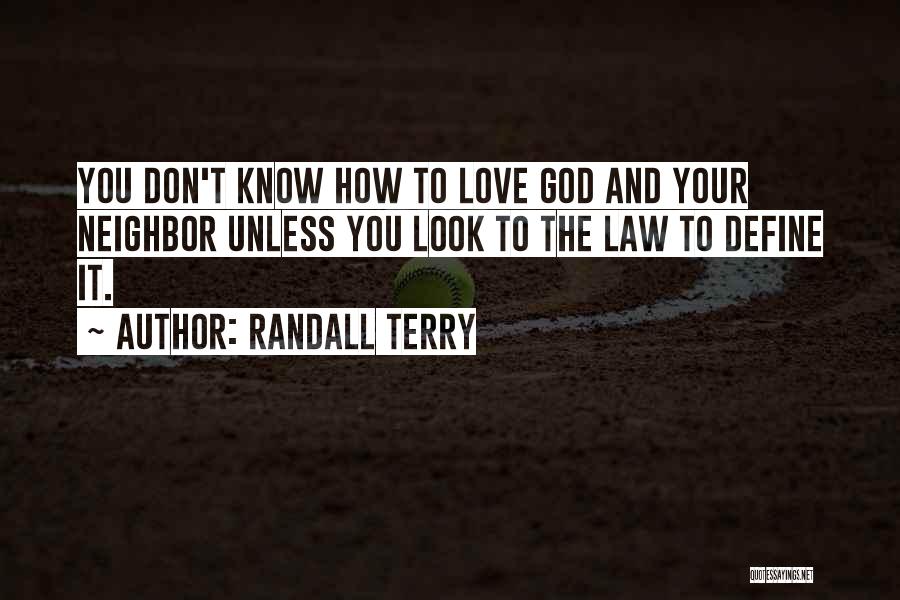 Randall Terry Quotes: You Don't Know How To Love God And Your Neighbor Unless You Look To The Law To Define It.