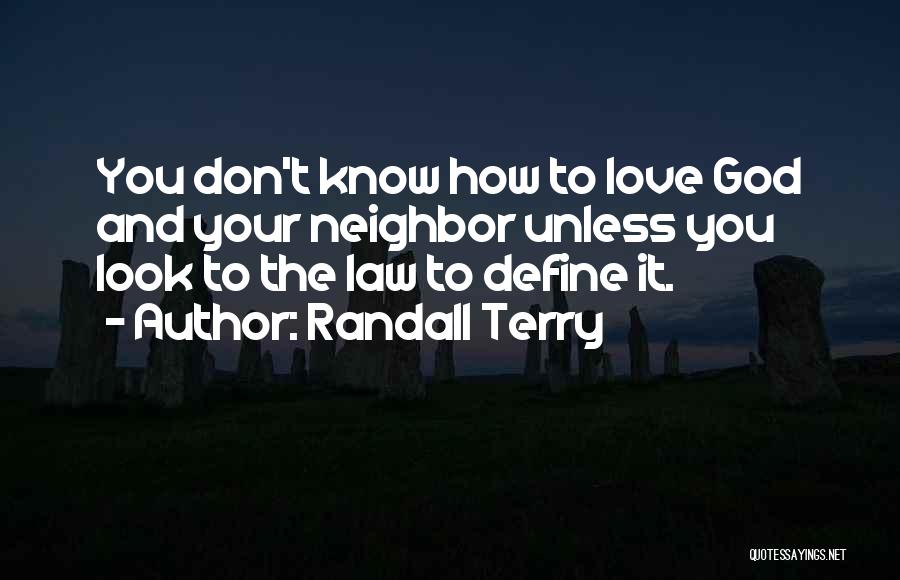 Randall Terry Quotes: You Don't Know How To Love God And Your Neighbor Unless You Look To The Law To Define It.