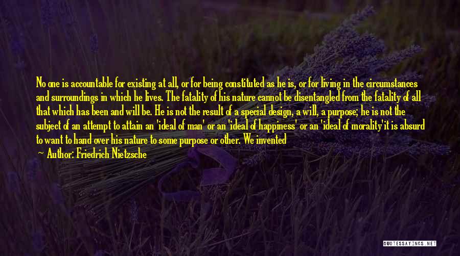 Friedrich Nietzsche Quotes: No One Is Accountable For Existing At All, Or For Being Constituted As He Is, Or For Living In The