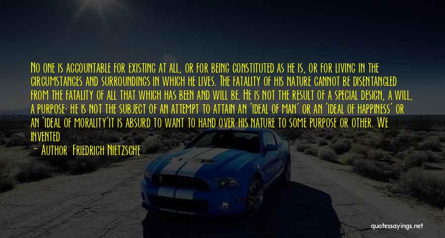 Friedrich Nietzsche Quotes: No One Is Accountable For Existing At All, Or For Being Constituted As He Is, Or For Living In The