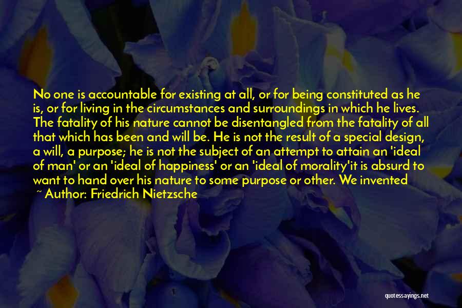 Friedrich Nietzsche Quotes: No One Is Accountable For Existing At All, Or For Being Constituted As He Is, Or For Living In The