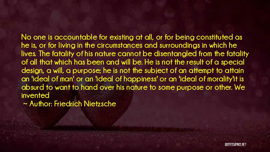 Friedrich Nietzsche Quotes: No One Is Accountable For Existing At All, Or For Being Constituted As He Is, Or For Living In The