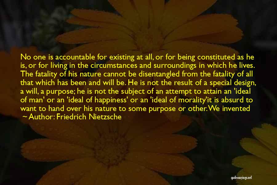 Friedrich Nietzsche Quotes: No One Is Accountable For Existing At All, Or For Being Constituted As He Is, Or For Living In The