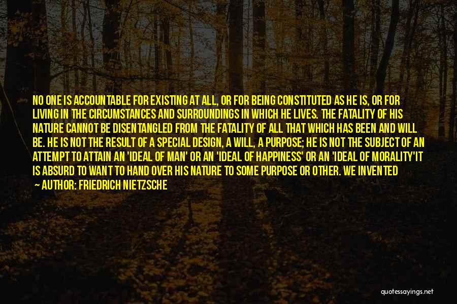 Friedrich Nietzsche Quotes: No One Is Accountable For Existing At All, Or For Being Constituted As He Is, Or For Living In The