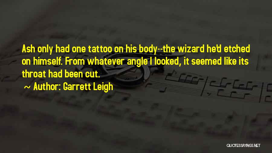 Garrett Leigh Quotes: Ash Only Had One Tattoo On His Body--the Wizard He'd Etched On Himself. From Whatever Angle I Looked, It Seemed